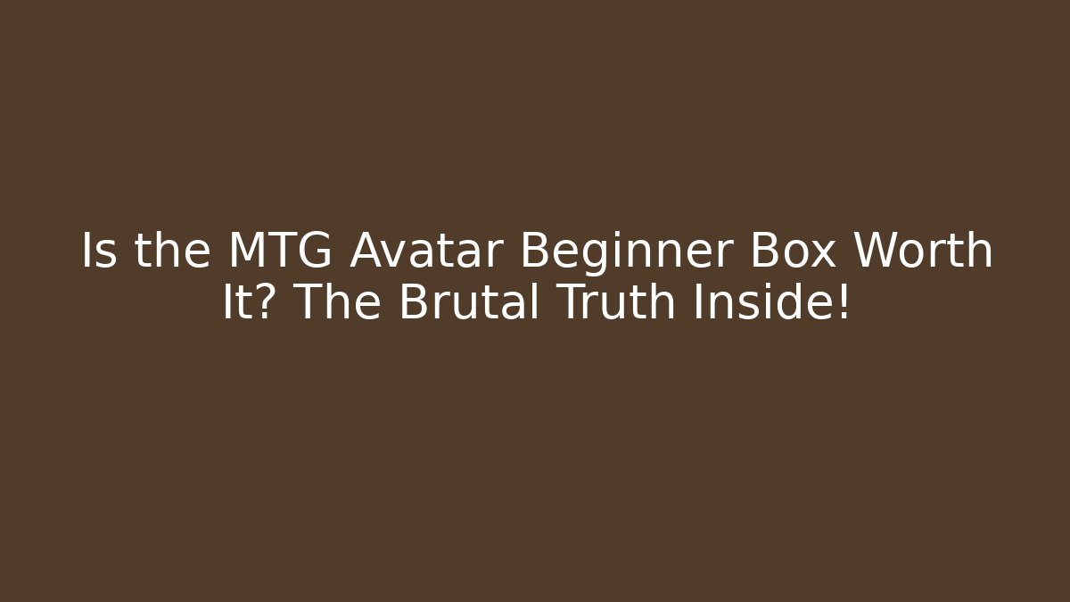 Is the MTG Avatar Beginner Box Worth It? The Brutal Truth Inside!
