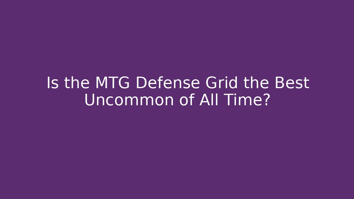 Is the MTG Defense Grid the Best Uncommon of All Time?