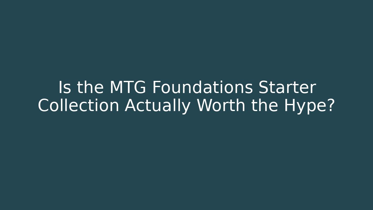 Is the MTG Foundations Starter Collection Actually Worth the Hype?