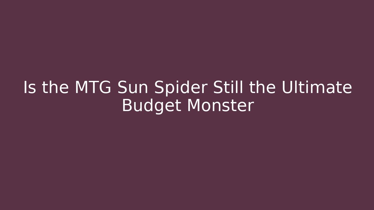 Is the MTG Sun Spider Still the Ultimate Budget Monster