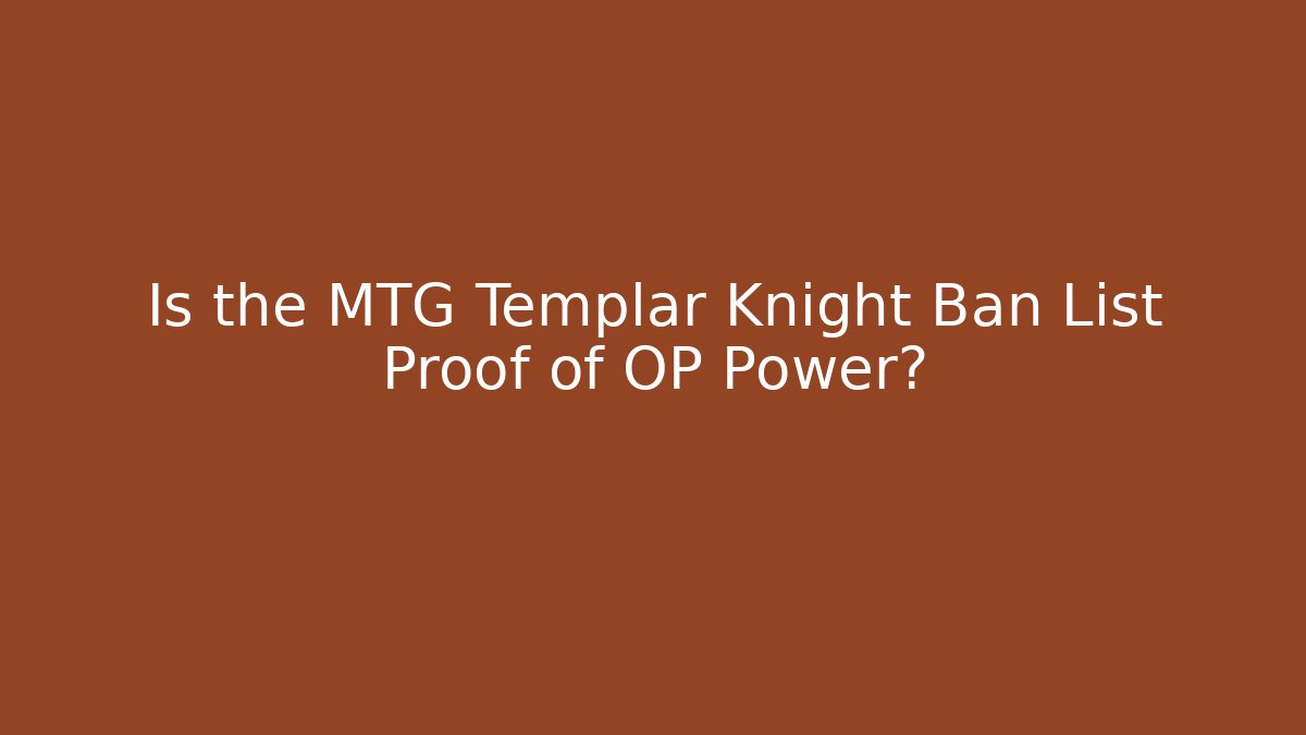 Is the MTG Templar Knight Ban List Proof of OP Power?