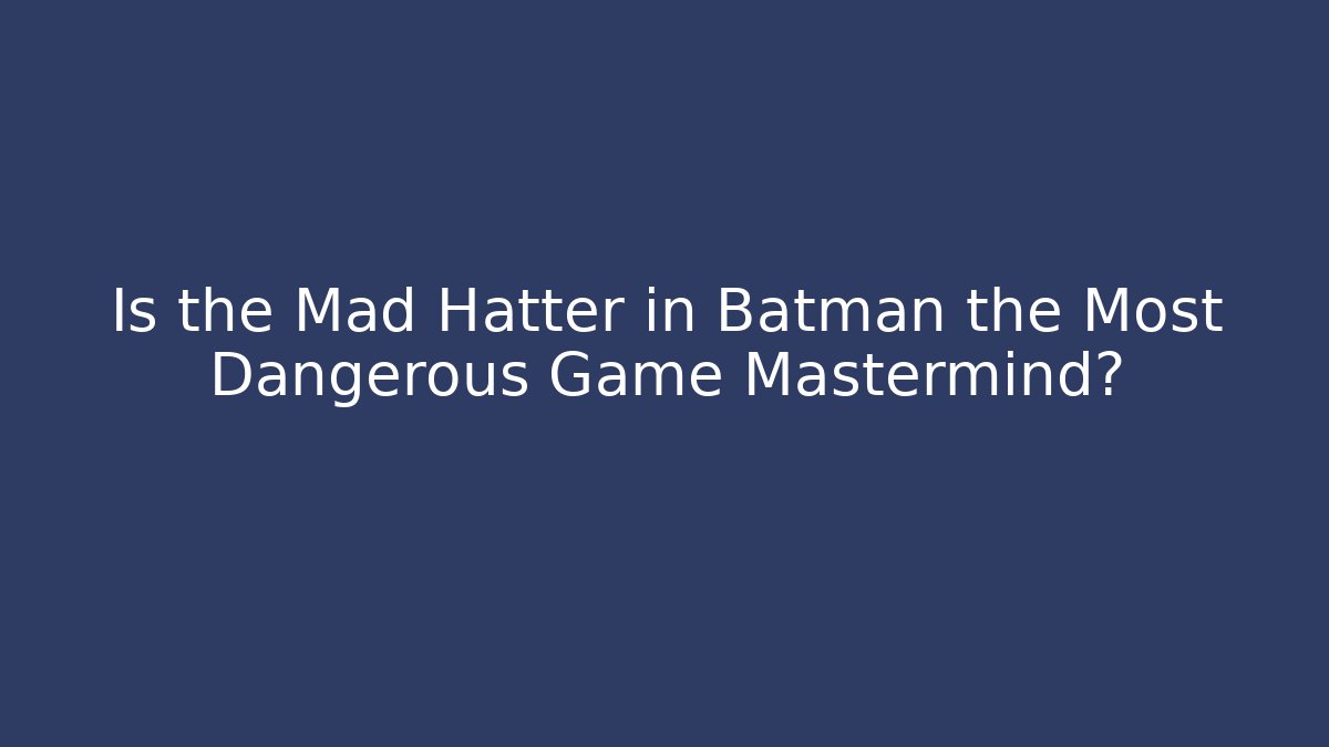 Is the Mad Hatter in Batman the Most Dangerous Game Mastermind?