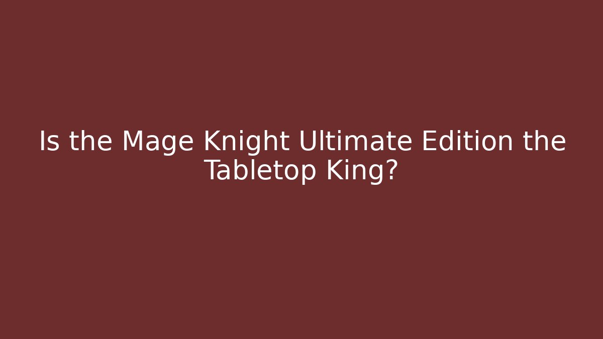 Is the Mage Knight Ultimate Edition the Tabletop King? - Critter Realm