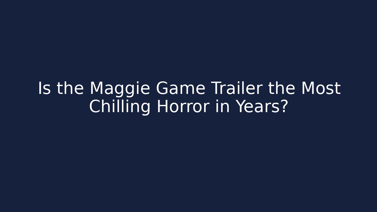 Is the Maggie Game Trailer the Most Chilling Horror in Years?