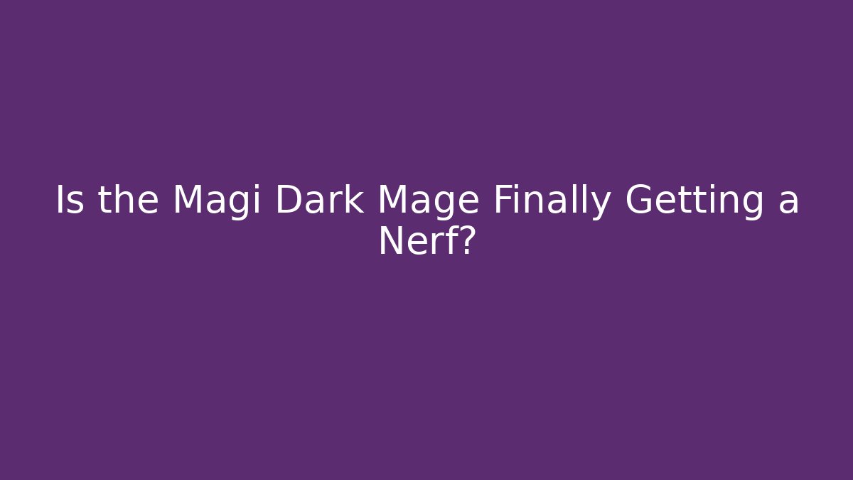 Is the Magi Dark Mage Finally Getting a Nerf?