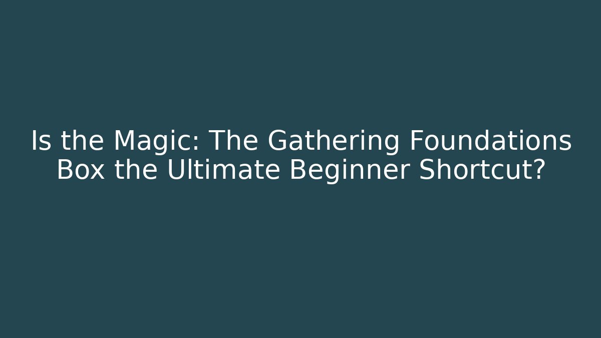 Is the Magic: The Gathering Foundations Box the Ultimate Beginner Shortcut? - Critter Realm