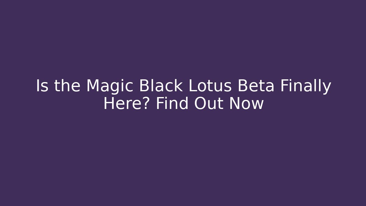 Is the Magic Black Lotus Beta Finally Here? Find Out Now - Critter Realm