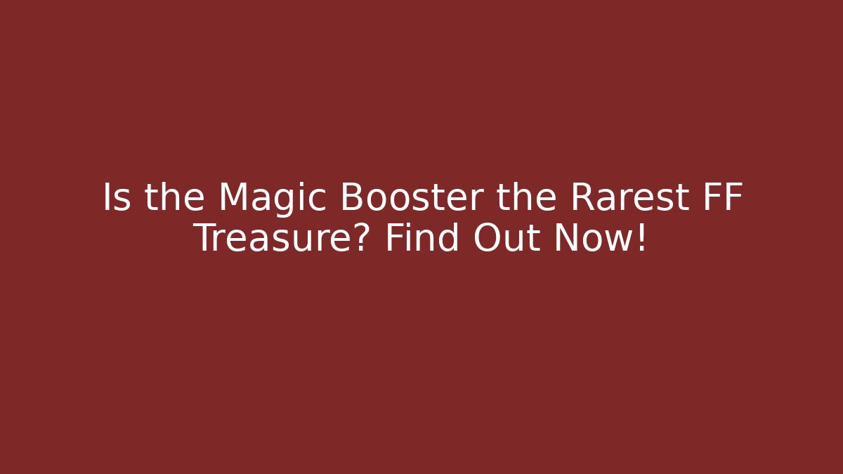 Is the Magic Booster the Rarest FF Treasure? Find Out Now!