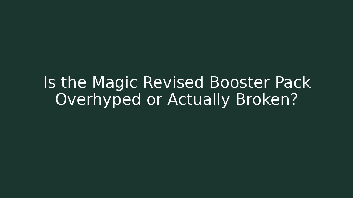 Is the Magic Revised Booster Pack Overhyped or Actually Broken?
