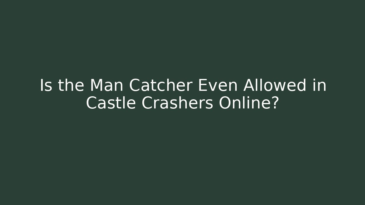 Is the Man Catcher Even Allowed in Castle Crashers Online? - Critter Realm