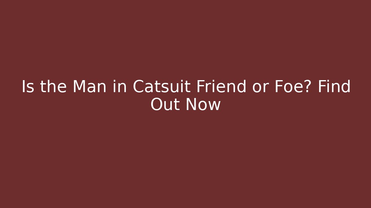 Is the Man in Catsuit Friend or Foe? Find Out Now