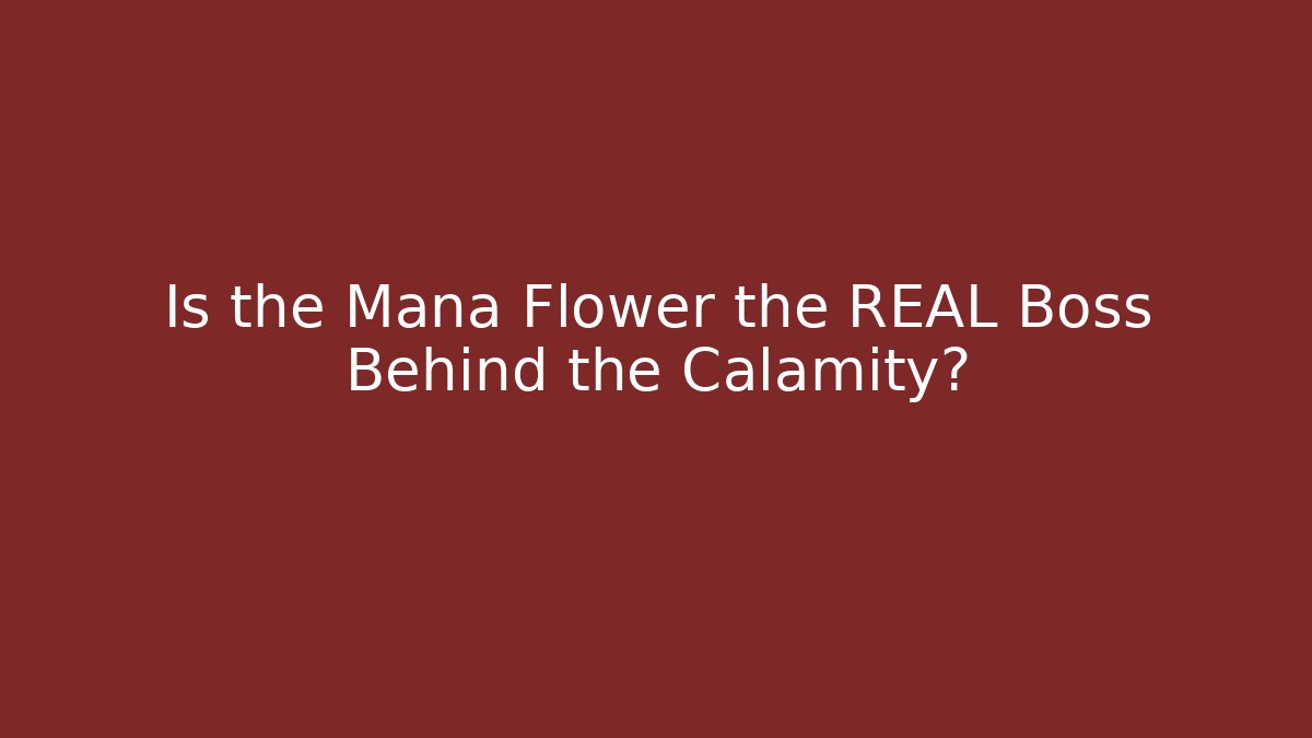 Is the Mana Flower the REAL Boss Behind the Calamity?