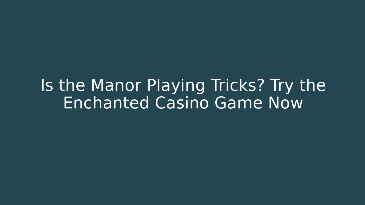 Is the Manor Playing Tricks? Try the Enchanted Casino Game Now
