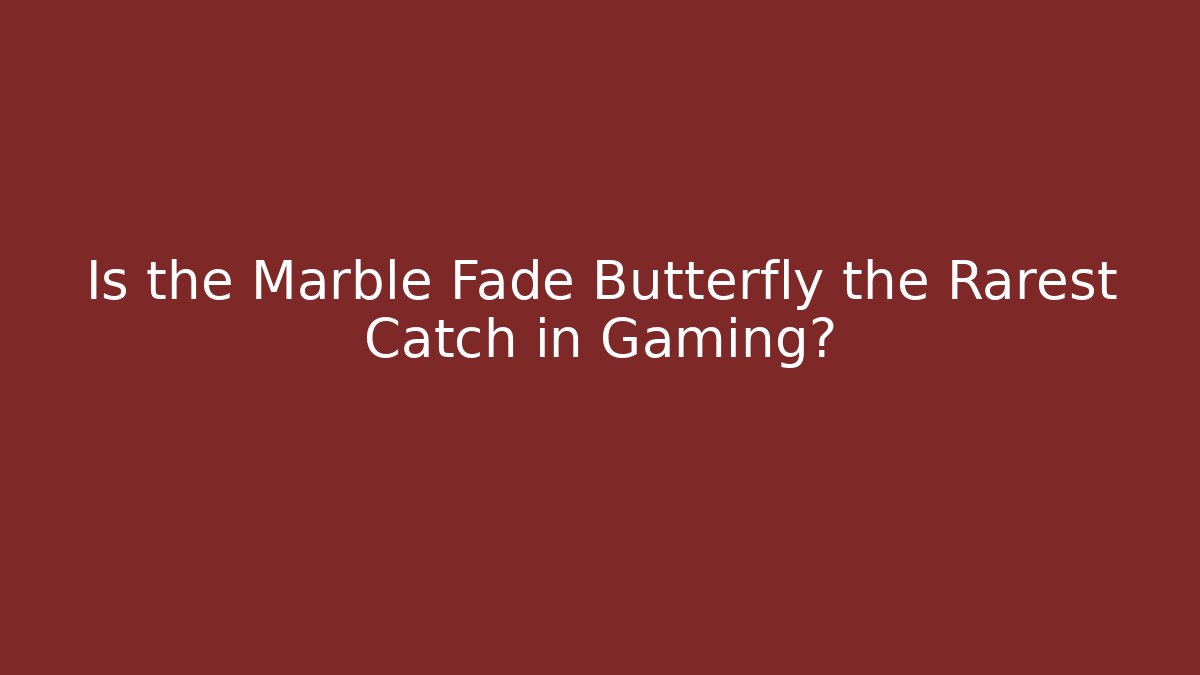 Is the Marble Fade Butterfly the Rarest Catch in Gaming?