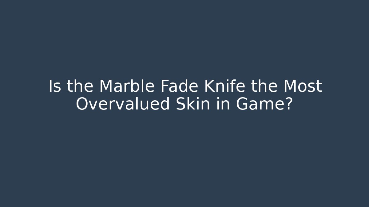 Is the Marble Fade Knife the Most Overvalued Skin in Game?