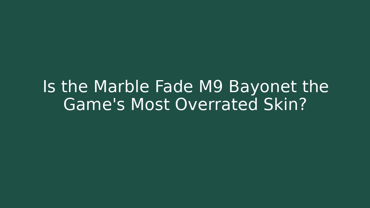 Is the Marble Fade M9 Bayonet the Game's Most Overrated Skin?