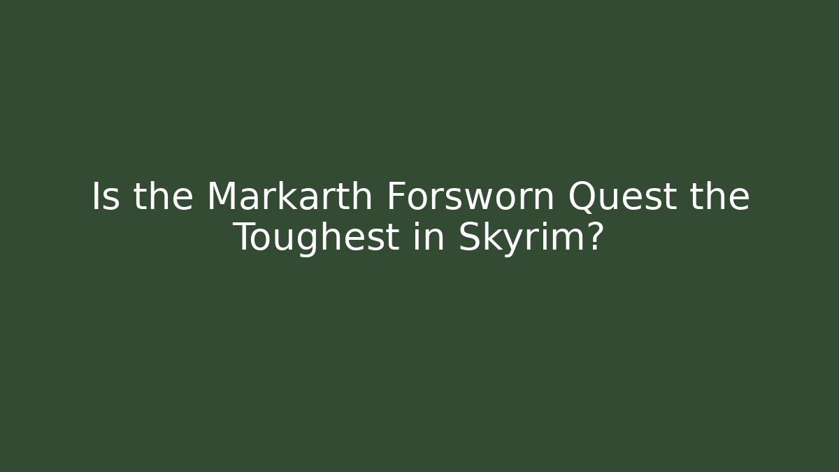 Is the Markarth Forsworn Quest the Toughest in Skyrim?