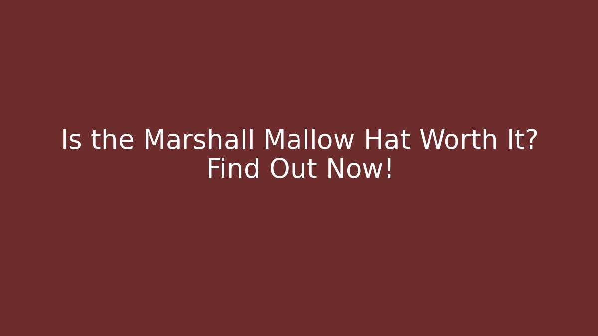 Is the Marshall Mallow Hat Worth It? Find Out Now!
