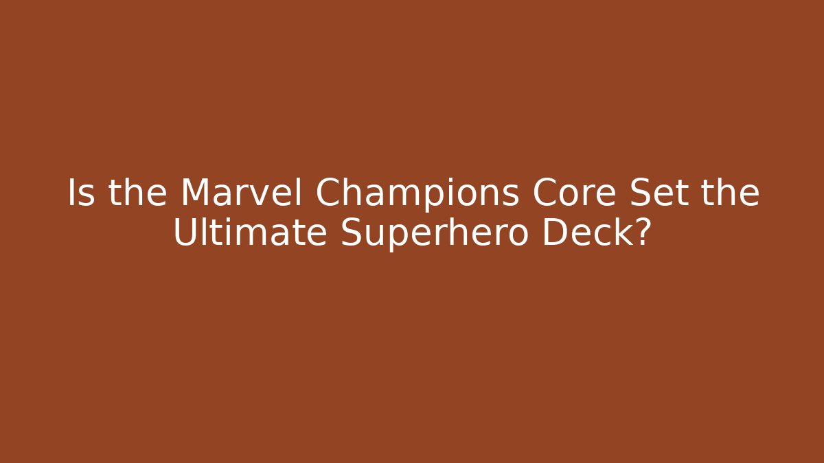 Is the Marvel Champions Core Set the Ultimate Superhero Deck?
