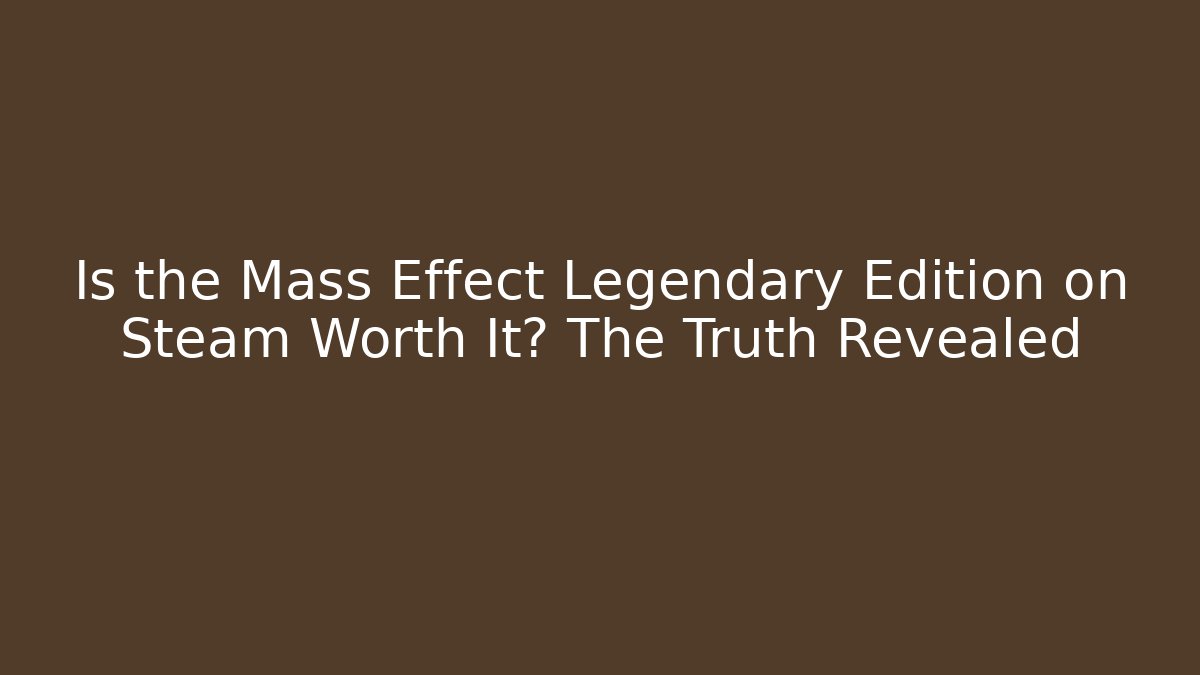 Is the Mass Effect Legendary Edition on Steam Worth It? The Truth Revealed
