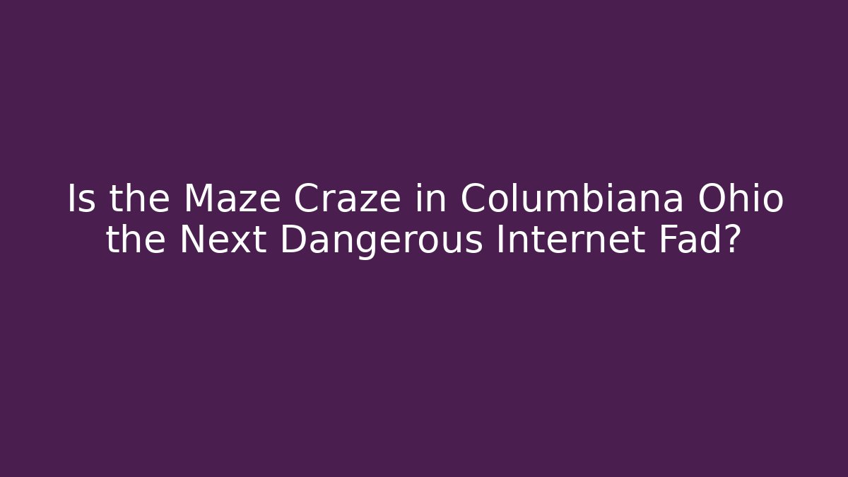 Is the Maze Craze in Columbiana Ohio the Next Dangerous Internet Fad?