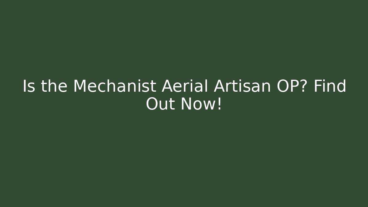 Is the Mechanist Aerial Artisan OP? Find Out Now!