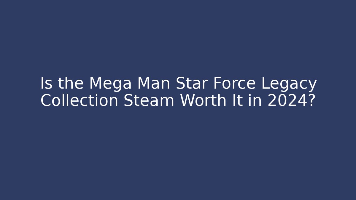 Is the Mega Man Star Force Legacy Collection Steam Worth It in 2024?