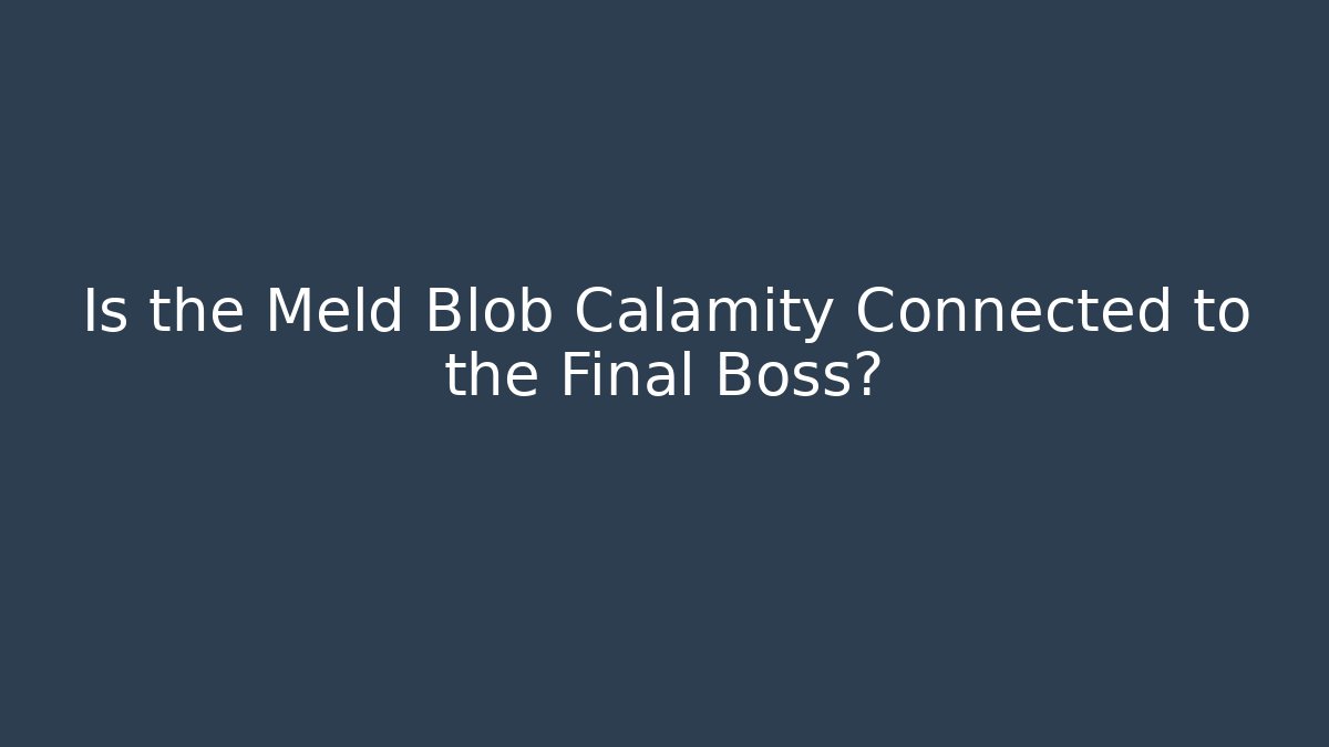 Is the Meld Blob Calamity Connected to the Final Boss? - Critter Realm