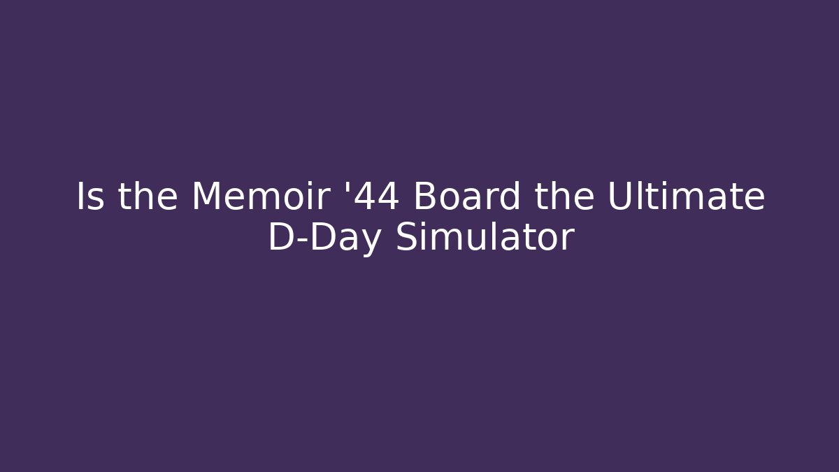 Is the Memoir '44 Board the Ultimate D-Day Simulator