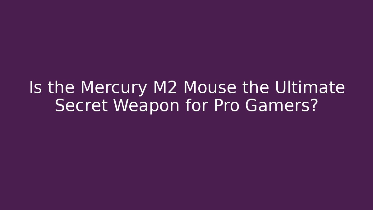 Is the Mercury M2 Mouse the Ultimate Secret Weapon for Pro Gamers?
