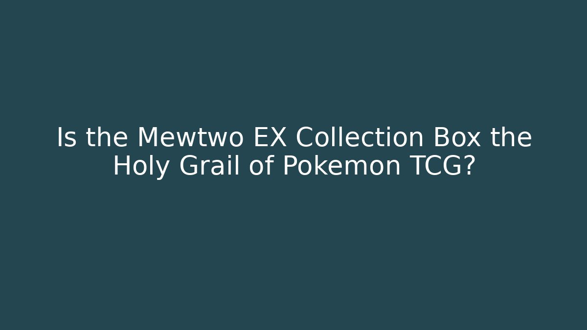 Is the Mewtwo EX Collection Box the Holy Grail of Pokémon TCG?