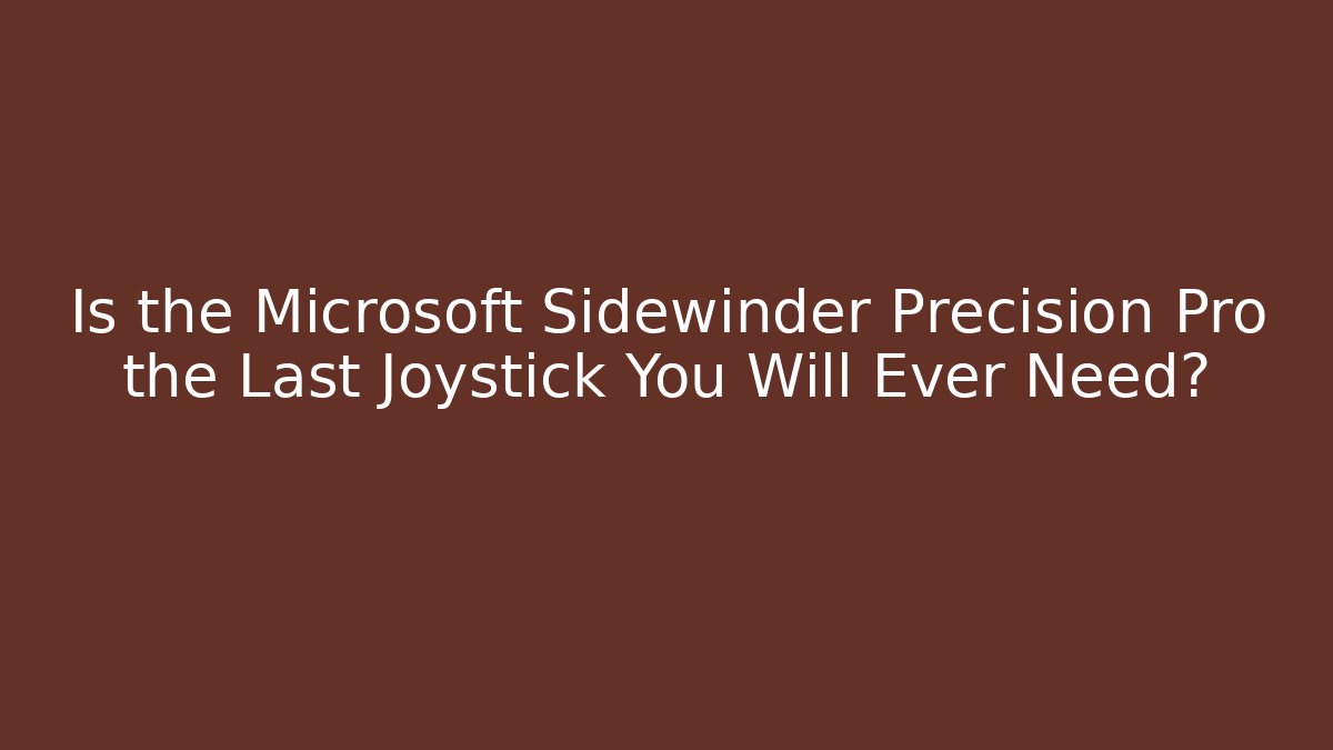 Is the Microsoft Sidewinder Precision Pro the Last Joystick You Will Ever Need?