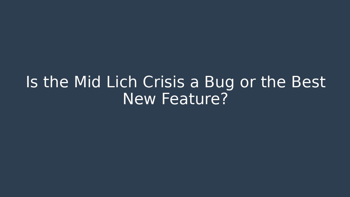 Is the Mid Lich Crisis a Bug or the Best New Feature?