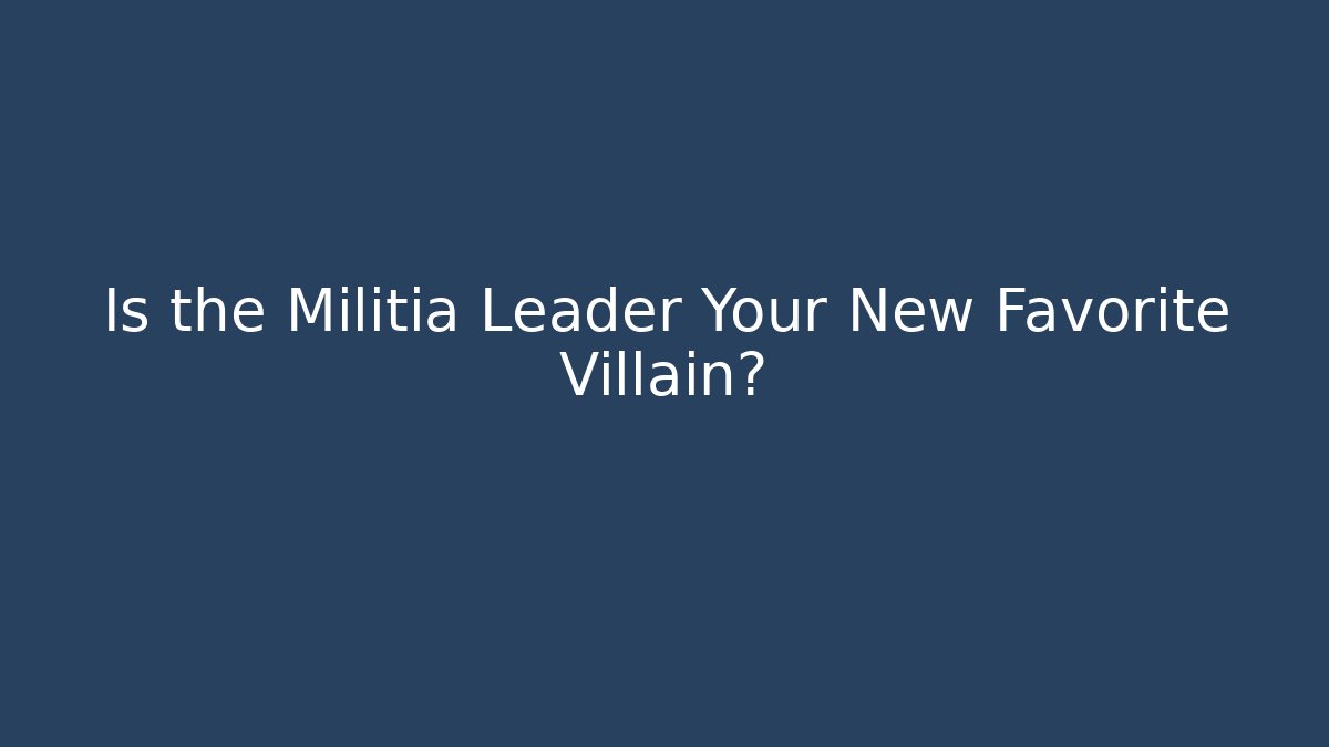Is the Militia Leader Your New Favorite Villain? - Critter Realm
