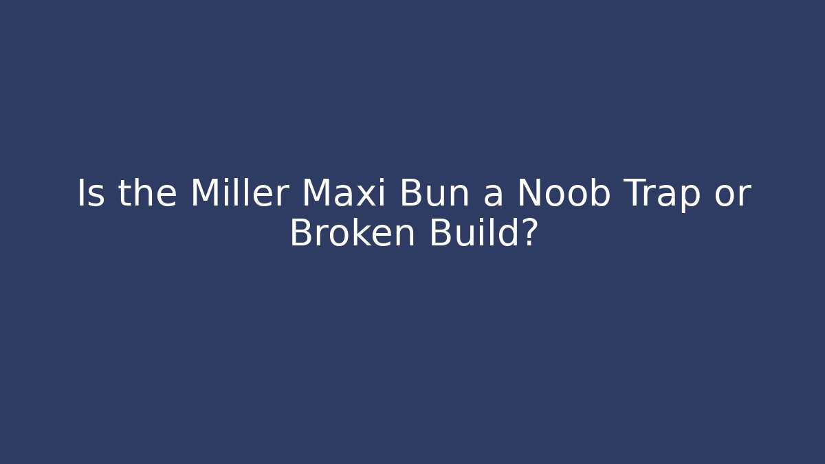 Is the Miller Maxi Bun a Noob Trap or Broken Build?