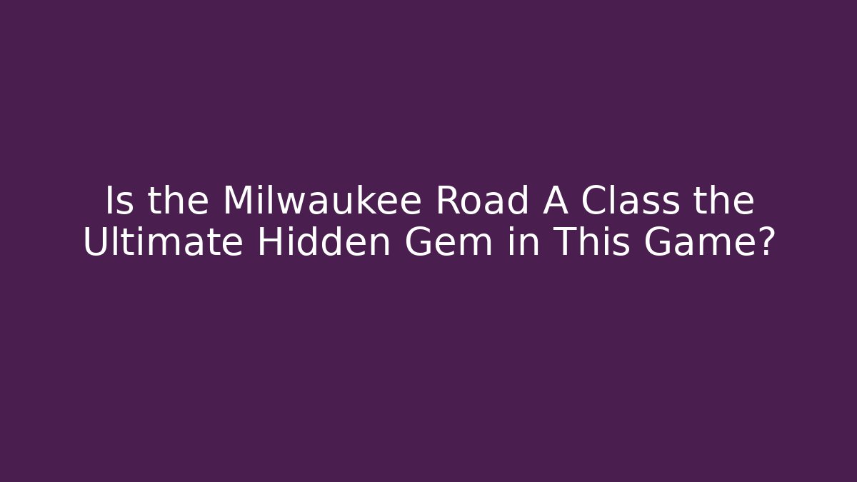 Is the Milwaukee Road A Class the Ultimate Hidden Gem in This Game?