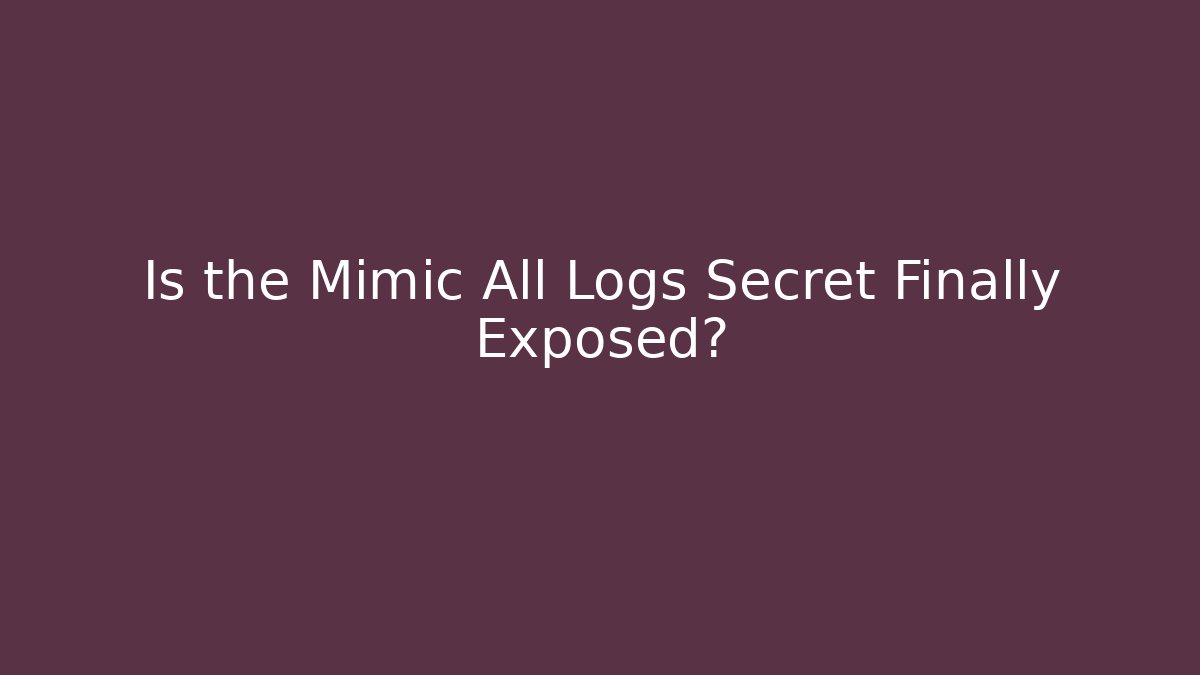 Is the Mimic All Logs Secret Finally Exposed?