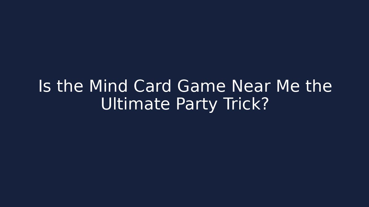 Is the Mind Card Game Near Me the Ultimate Party Trick?