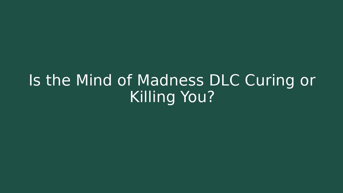 Is the Mind of Madness DLC Curing or Killing You?