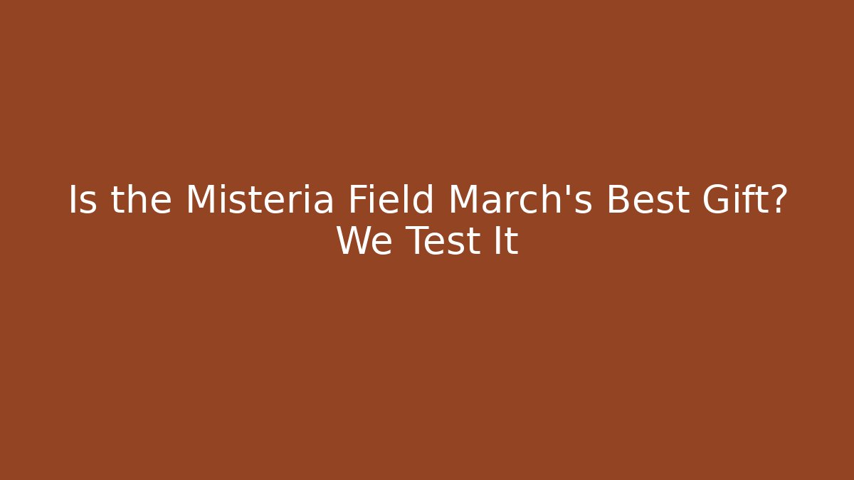 Is the Misteria Field March's Best Gift? We Test It