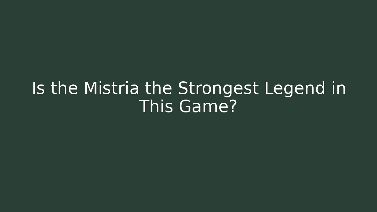 Is the Mistria the Strongest Legend in This Game?