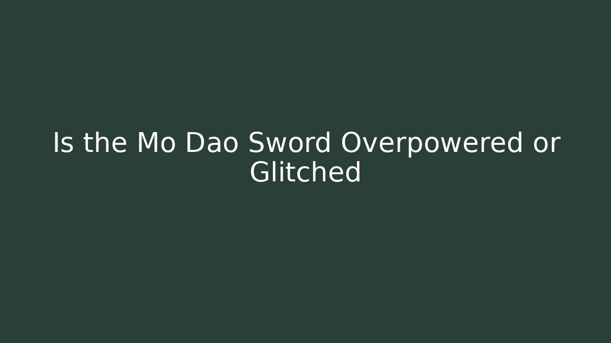 Is the Mo Dao Sword Overpowered or Glitched