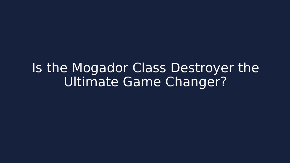 Is the Mogador Class Destroyer the Ultimate Game Changer?
