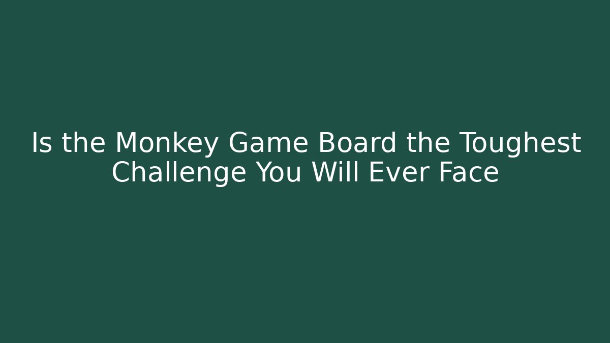 Is the Monkey Game Board the Toughest Challenge You Will Ever Face