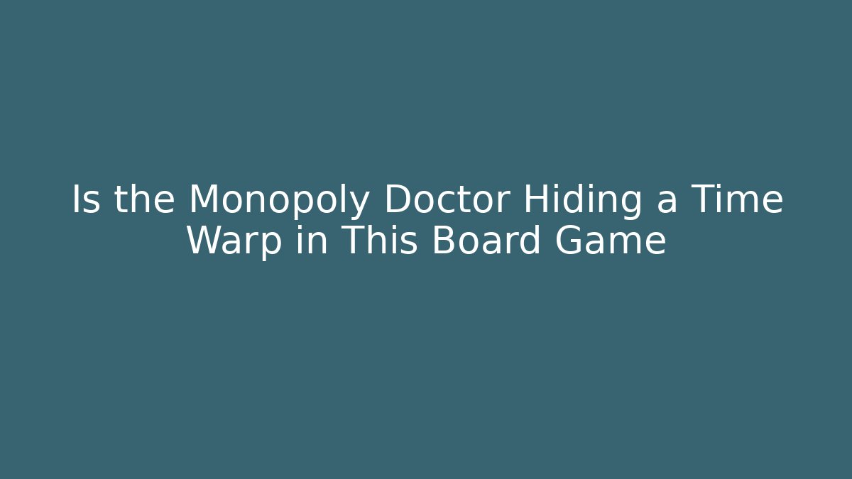 Is the Monopoly Doctor Hiding a Time Warp in This Board Game