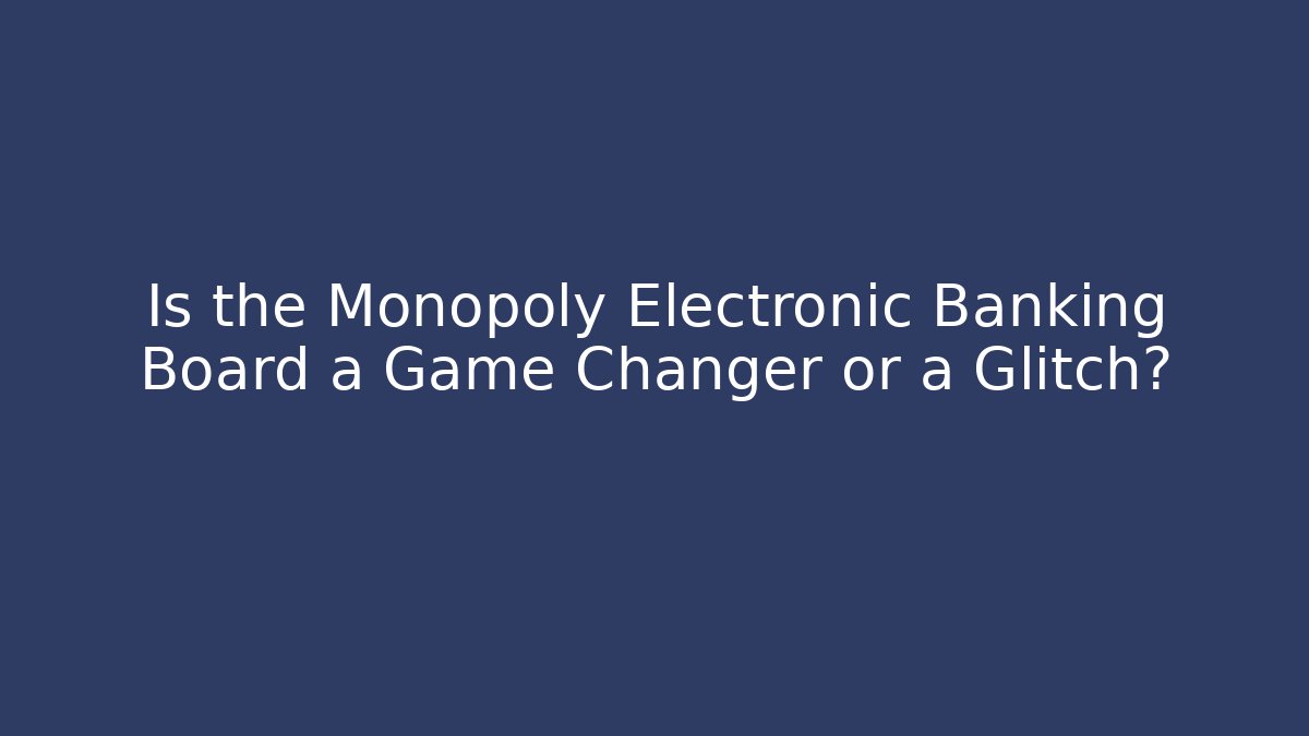 Is the Monopoly Electronic Banking Board a Game Changer or a Glitch?