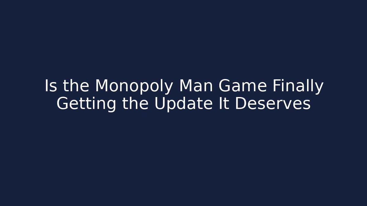 Is the Monopoly Man Game Finally Getting the Update It Deserves