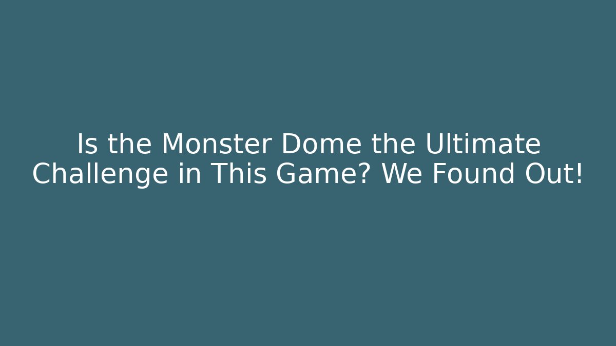 Is the Monster Dome the Ultimate Challenge in This Game? We Found Out!