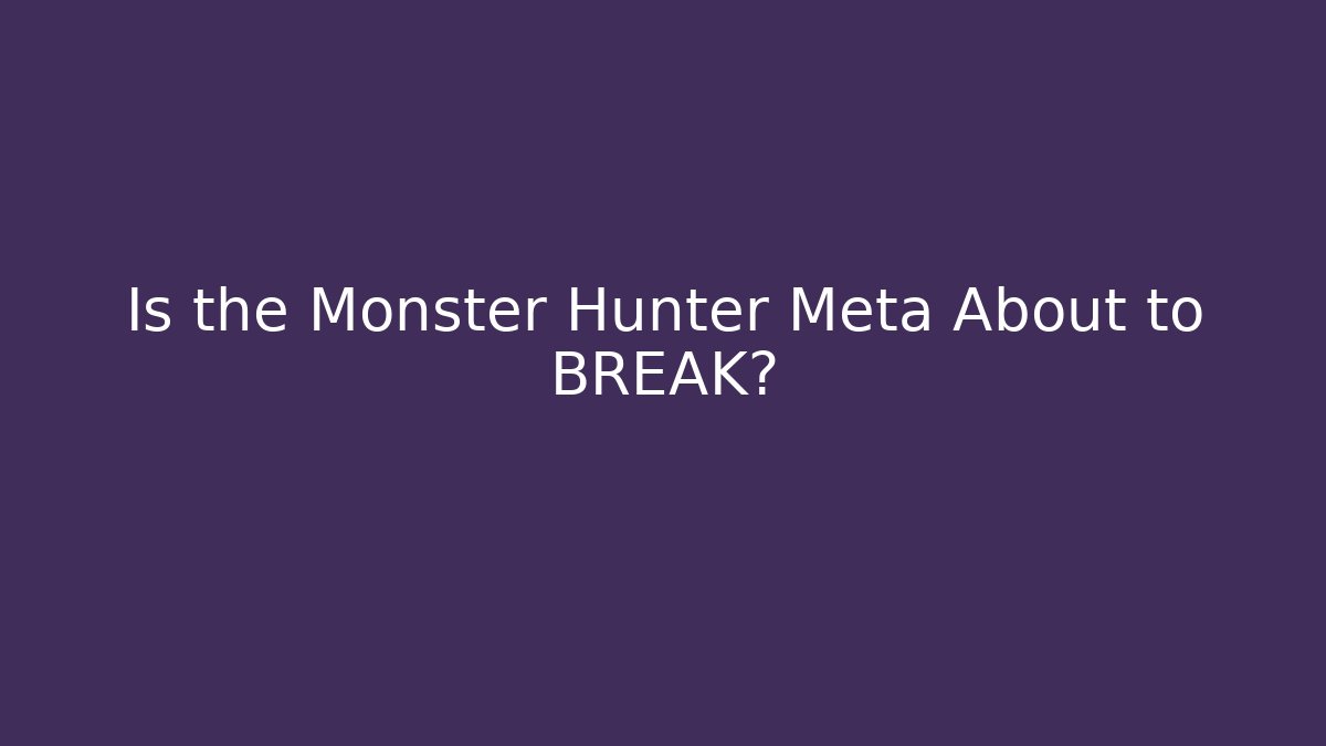 Is the Monster Hunter Meta About to BREAK?