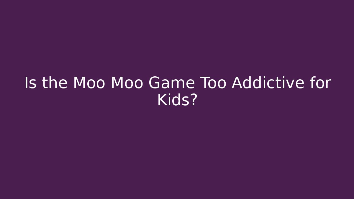 Is the Moo Moo Game Too Addictive for Kids? - Critter Realm